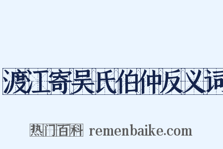 渡江寄吴氏伯仲反义词是什么意思的图片